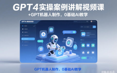 GPT4实操案例视频课 + GPT机器人制作：0基础AI变现指南