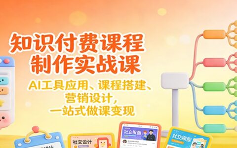 知识付费课程制作实操指南：AI工具应用、课程搭建、营销设计，一站式变现策略