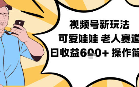 视频号老人赛道变现攻略：可爱娃娃视频制作实操教学，简单上手