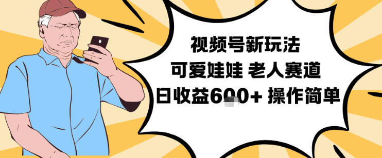 视频号老人赛道变现攻略：可爱娃娃视频制作实操教学，简单上手