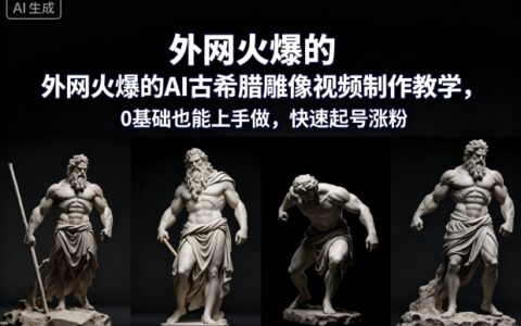 AI古希腊雕像视频制作变现指南：0基础实操教程，轻松打造被动收入