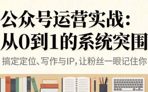 2025公众号运营实战：0基础到稳定收益的系统方法