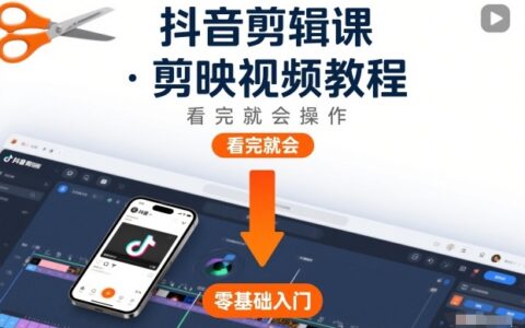 2025抖音剪辑课：剪映视频教程实操指南