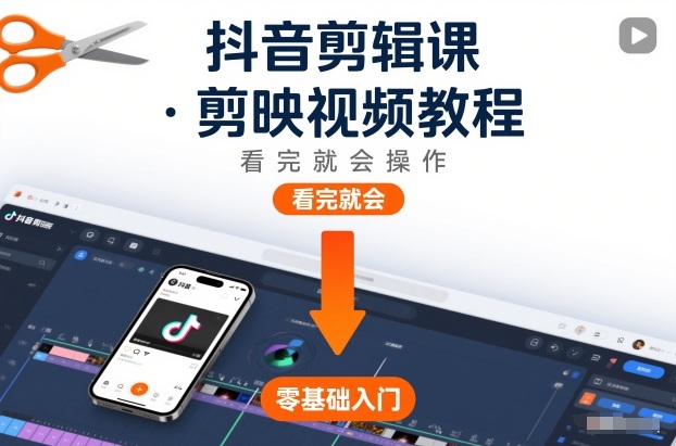 2025抖音剪辑课：剪映视频教程实操指南
