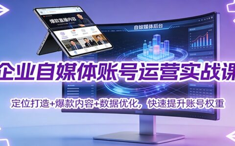企业自媒体运营实操指南：定位+爆款+数据优化，高效提升账号影响力与变现力