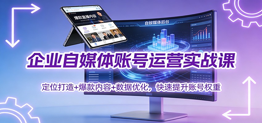 企业自媒体运营实操指南：定位+爆款+数据优化，高效提升账号影响力与变现力