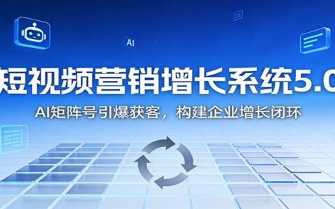 短视频营销增长实战5.0：AI矩阵号高效获客策略，构建企业被动收入闭环