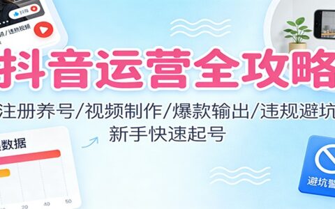 抖音运营实战攻略：注册养号、视频制作、变现策略与违规避坑，新手快速入门指南
