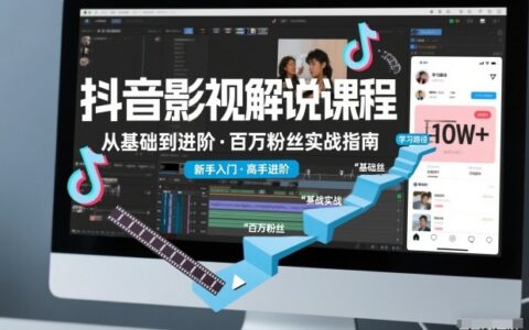 抖音影视解说实操指南：基础到进阶全攻略，新手与高手都能掌握的变现策略