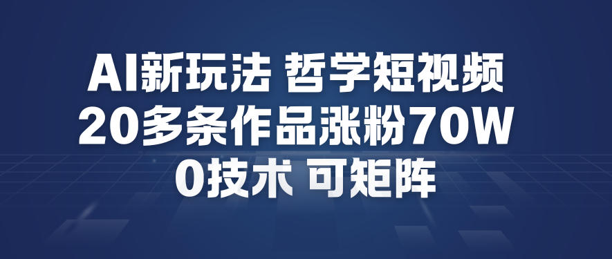 AI哲学短视频制作教程：低成本矩阵涨粉策略与变现实战案例