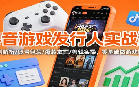 抖音游戏发行人实操指南：规则解析/账号包装/爆款发掘/剪辑实操，新手游戏推广项目入门