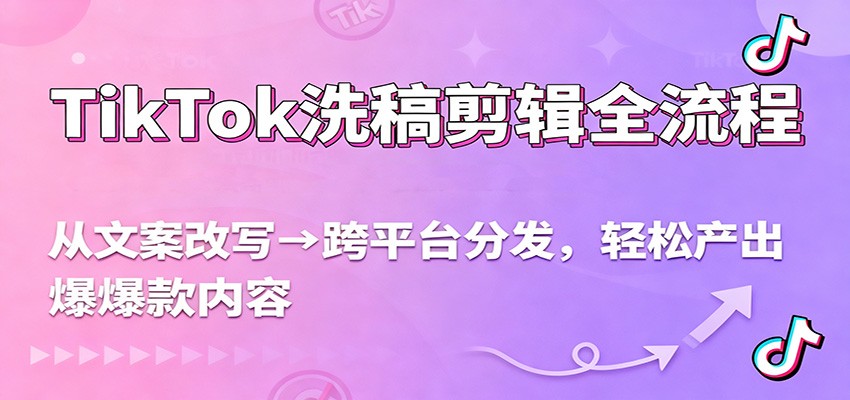 TikTok内容创作全流程：从文案改写到跨平台分发，实测产出爆款内容，流量提升实战指南