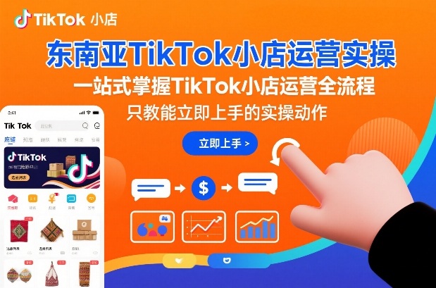 东南亚TikTok小店运营实战攻略：一站式掌握全流程变现方法与实操案例