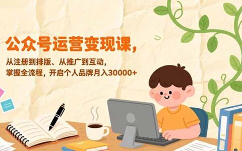 公众号运营变现实战课：从注册到互动全流程掌握，开启个人品牌高效变现