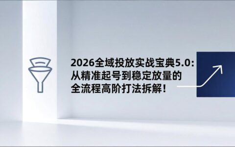 2026全域投放实战指南5.0：从精准启动到稳定增长的实测策略拆解！