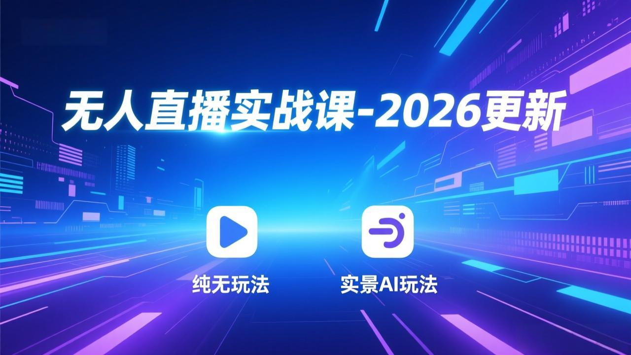 无人直播实战课-2026更新：自动化策略、AI实景、真人互动、绿幕技术等多玩法变现指南