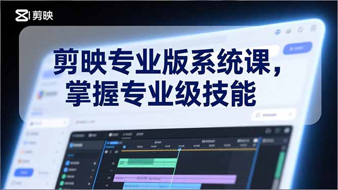 剪映专业版系统课：基础操作到AI应用，实战掌握变现技能