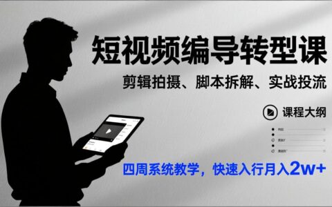 短视频编导转型实战课：剪辑拍摄、脚本拆解、投流实操，四周系统教学，快速入行变现指南