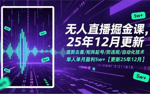 无人直播项目实操课：混剪矩阵防违规技术+实测变现思路【2025更新】