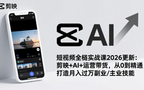 短视频全栈实战课2026更新：剪映+AI+运营带货，从0到精通，打造高效变现副业技能