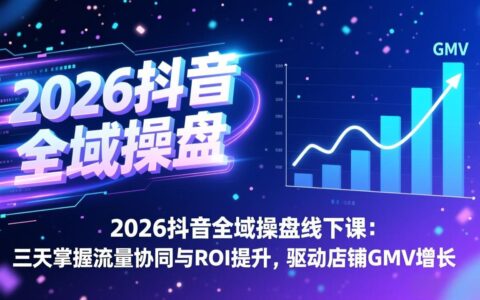 2026抖音全域操盘线下课：三天实战流量协同与ROI提升策略，助力店铺GMV增长