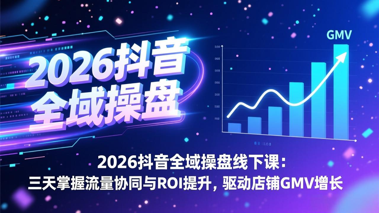 2026抖音全域操盘线下课：三天实战流量协同与ROI提升策略，助力店铺GMV增长
