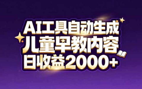 最新蓝海项目：AI工具自动生成儿童早教内容，新手变现实操指南