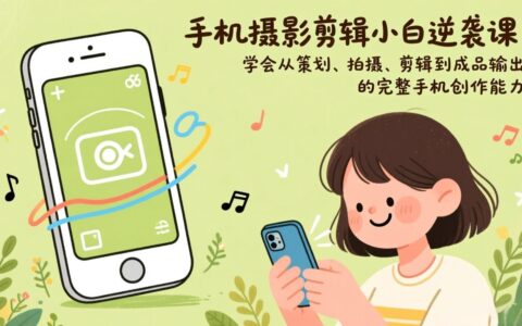 手机摄影剪辑变现实战课：掌握从策划、拍摄、剪辑到成品输出的完整创作能力