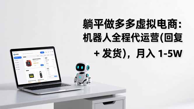 多多虚拟电商实战：机器人代运营全攻略，被动收入变现方法拆解