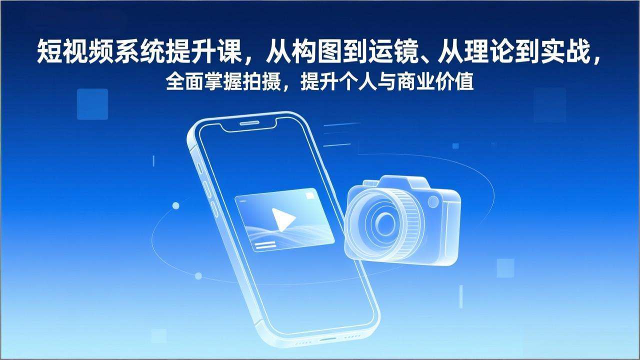 短视频实战教程：从构图到运镜，理论到实战全解析，掌握拍摄技能，开启个人变现之路