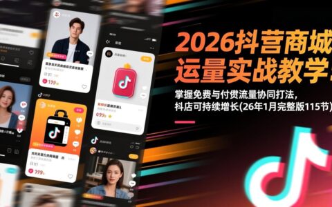 2026抖音商城运营实战教程：掌握免费与付费流量协同策略，实现抖店可持续增长(26年1月完整版115节)