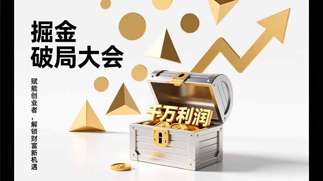 掘金破局大会：重构模式、引爆流量、落地执行，掌握盈利策略与实战案例