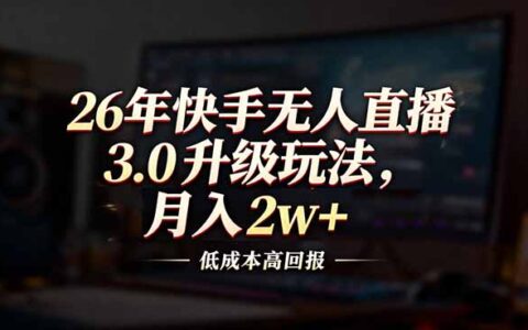 2026快手无人直播3.0升级实操：低成本高效变现攻略