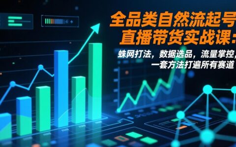 全品类自然流量起号直播带货实战课：蛛网打法、数据选品、流量掌控，一套通用方法覆盖多赛道