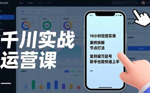千川实战运营课：10小时投放实录、案例拆解与节点打法，复刻盈利策略，新手快速上手指南