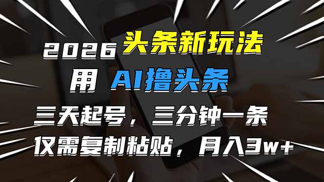 2026头条AI变现攻略：实测3天起号思路，3分钟高效创作，复制粘贴被动收入方法