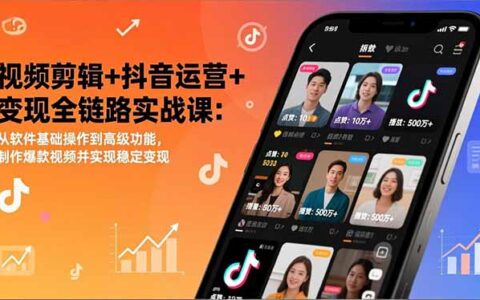 视频剪辑与抖音运营变现实战指南：从软件基础到高级功能，打造高流量视频并实现稳定收入