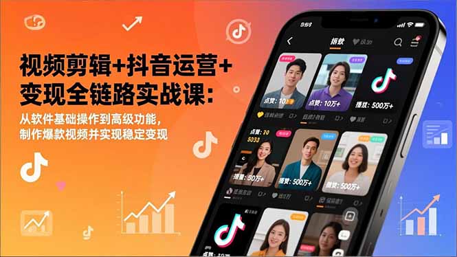 视频剪辑与抖音运营变现实战指南：从软件基础到高级功能，打造高流量视频并实现稳定收入