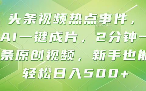 头条视频热点事件 AI一键成片：2分钟原创视频实操变现指南！