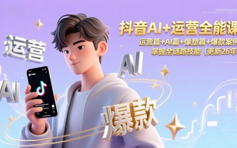 抖音AI运营实战课程：运营篇+AI篇+像塑篇+爆款案例拆解，掌握全链路变现方法（更新2026）