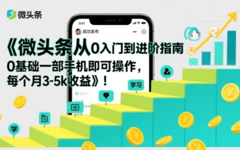 微头条从0进阶实战指南：0基础手机操作，收益变现策略拆解