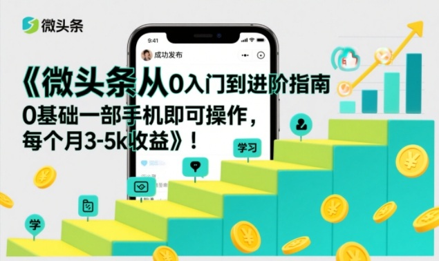 微头条从0进阶实战指南：0基础手机操作，收益变现策略拆解