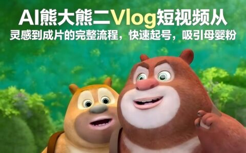 AI熊大熊二Vlog短视频全流程实操：快速吸引母婴粉的变现方法