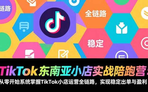 TikTok东南亚小店实战课：零基础掌握全链路运营，实测高效变现路径