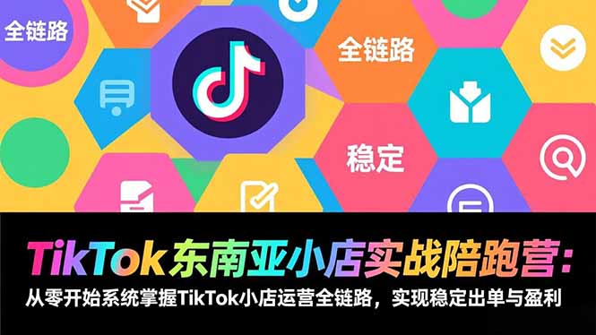 TikTok东南亚小店实战课：零基础掌握全链路运营，实测高效变现路径