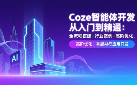 Coze智能体开发实战指南：全流程搭建+行业案例+高阶优化，掌握AI应用变现