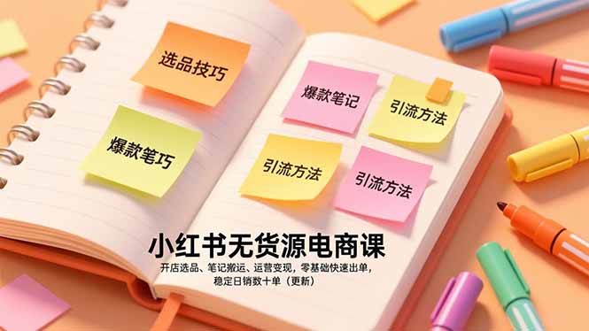 小红书无货源电商实操指南：开店选品、笔记搬运、运营变现，零基础快速出单策略（更新）