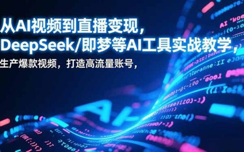 《DeepSeek等AI工具实战指南：高效产出爆款视频的变现路径与高流量账号打造思路拆解》