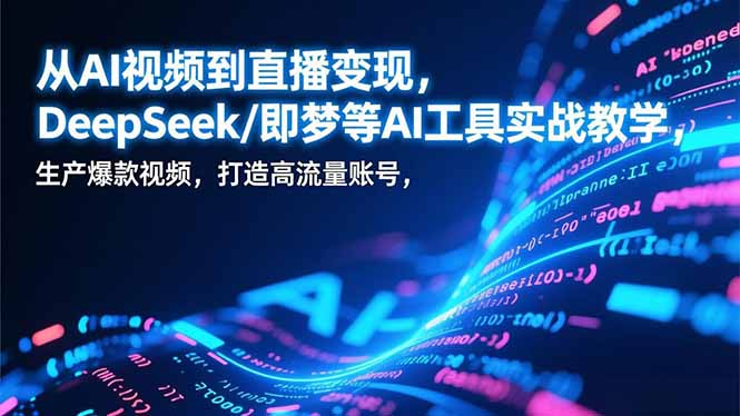 《DeepSeek等AI工具实战指南：高效产出爆款视频的变现路径与高流量账号打造思路拆解》