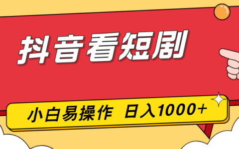 抖音看短剧零投入实操：一部手机小白轻松上手的变现方法